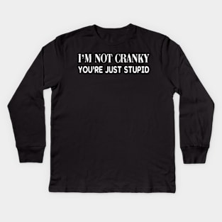 I'm Not Cranky. You're Just Stupid Kids Long Sleeve T-Shirt